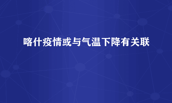 喀什疫情或与气温下降有关联