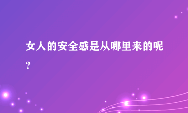 女人的安全感是从哪里来的呢？