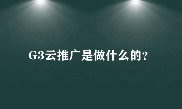 G3云推广是做什么的？