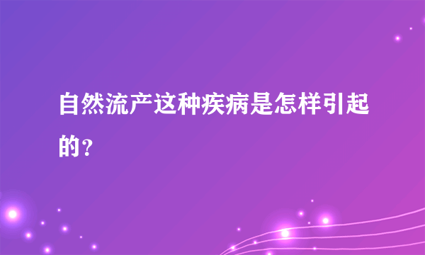 自然流产这种疾病是怎样引起的？