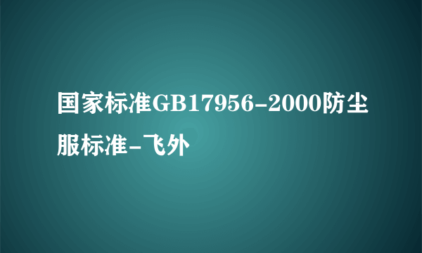 国家标准GB17956-2000防尘服标准-飞外