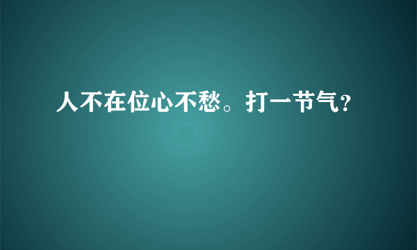 人不在位心不愁。打一节气？