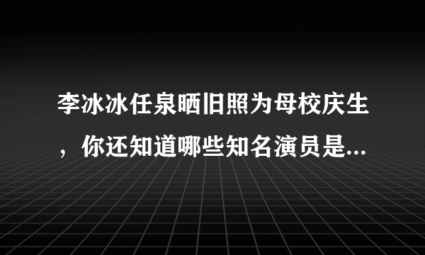 李冰冰任泉晒旧照为母校庆生，你还知道哪些知名演员是从上戏毕业的？