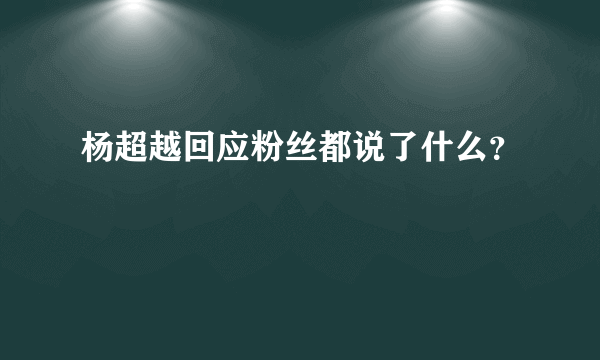 杨超越回应粉丝都说了什么？