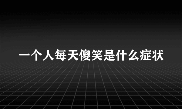 一个人每天傻笑是什么症状