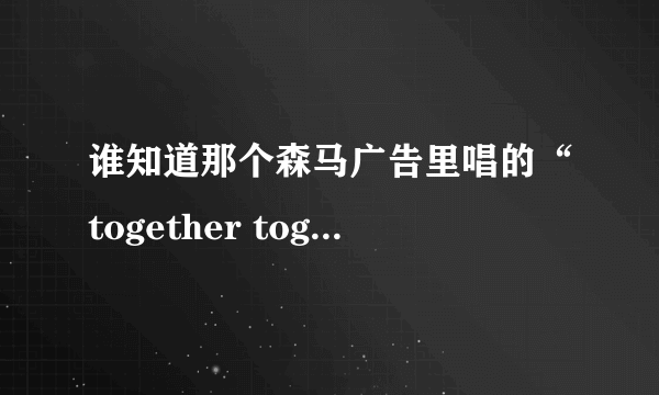 谁知道那个森马广告里唱的“together together”是什么歌曲里的？？