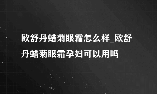 欧舒丹蜡菊眼霜怎么样_欧舒丹蜡菊眼霜孕妇可以用吗