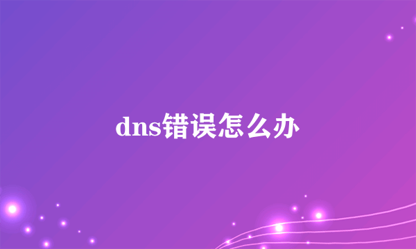 dns错误怎么办