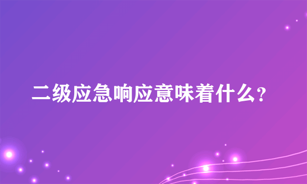 二级应急响应意味着什么？