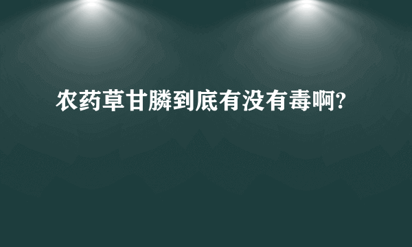 农药草甘膦到底有没有毒啊?