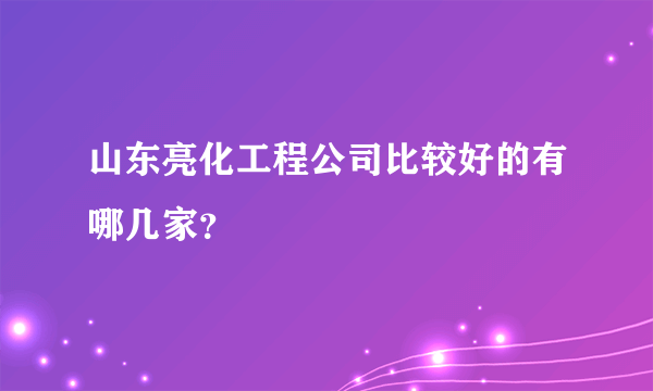 山东亮化工程公司比较好的有哪几家？