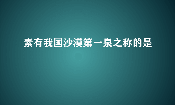 素有我国沙漠第一泉之称的是