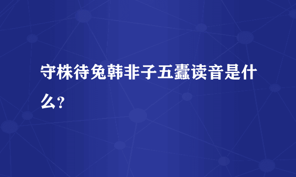 守株待兔韩非子五蠹读音是什么？