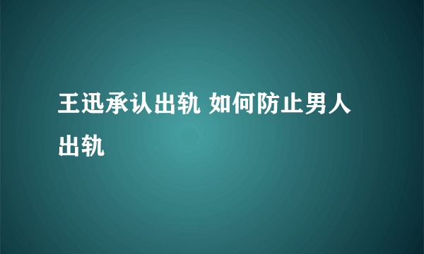 王迅承认出轨 如何防止男人出轨