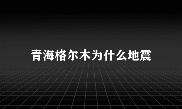 青海格尔木为什么地震