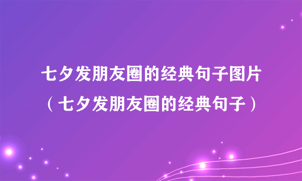 七夕发朋友圈的经典句子图片（七夕发朋友圈的经典句子）