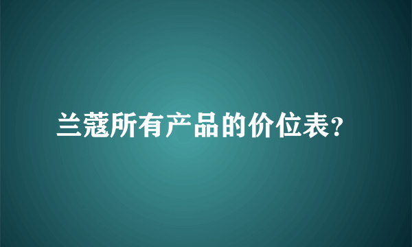 兰蔻所有产品的价位表？