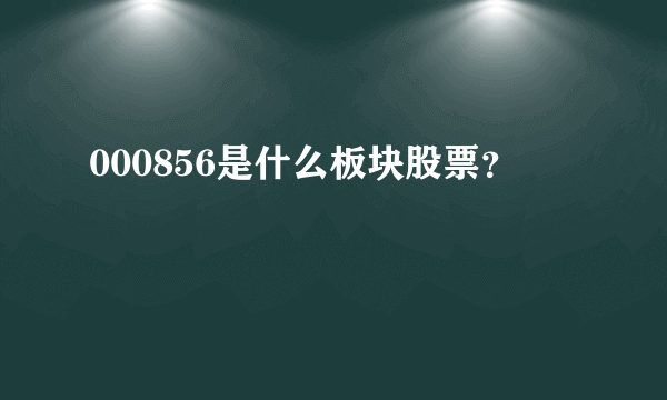 000856是什么板块股票？