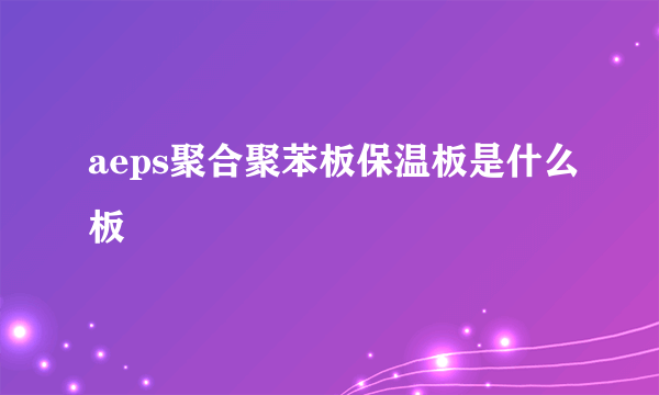 aeps聚合聚苯板保温板是什么板