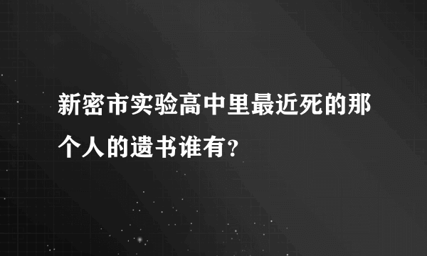 新密市实验高中里最近死的那个人的遗书谁有？