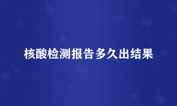 核酸检测报告多久出结果