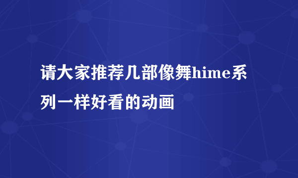 请大家推荐几部像舞hime系列一样好看的动画