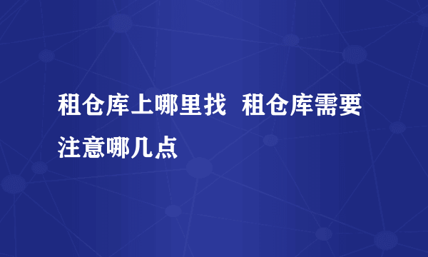 租仓库上哪里找  租仓库需要注意哪几点