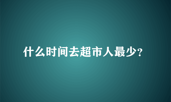 什么时间去超市人最少？