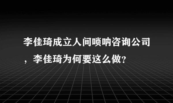 李佳琦成立人间唢呐咨询公司，李佳琦为何要这么做？