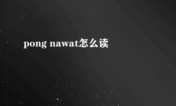 pong nawat怎么读