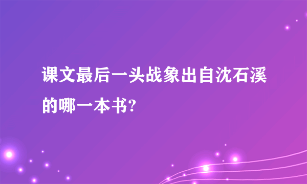 课文最后一头战象出自沈石溪的哪一本书?