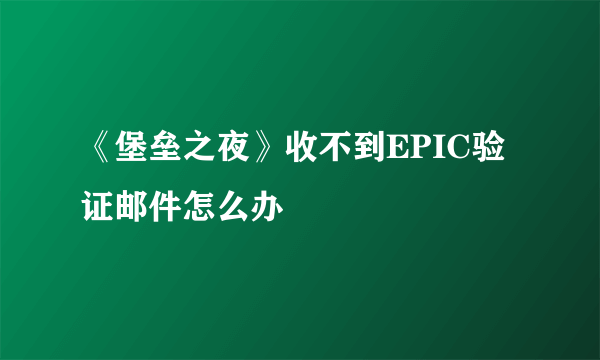 《堡垒之夜》收不到EPIC验证邮件怎么办