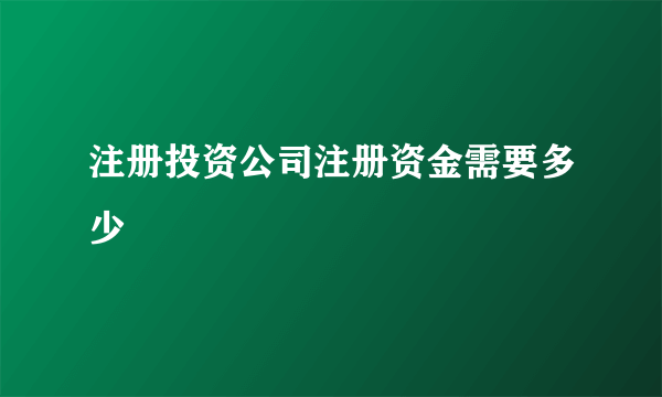 注册投资公司注册资金需要多少