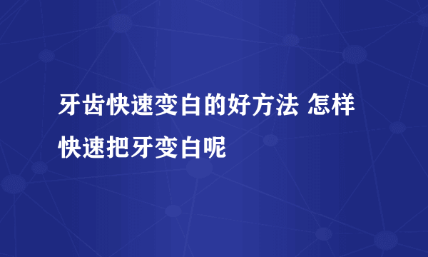 牙齿快速变白的好方法 怎样快速把牙变白呢