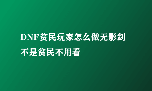 DNF贫民玩家怎么做无影剑 不是贫民不用看