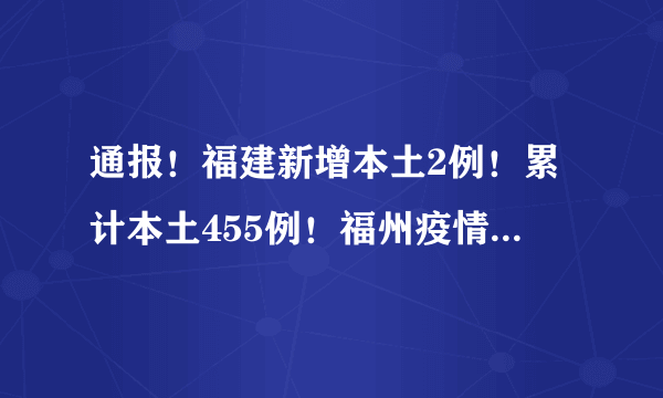 通报！福建新增本土2例！累计本土455例！福州疫情情况来了！