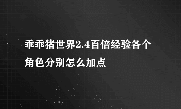 乖乖猪世界2.4百倍经验各个角色分别怎么加点