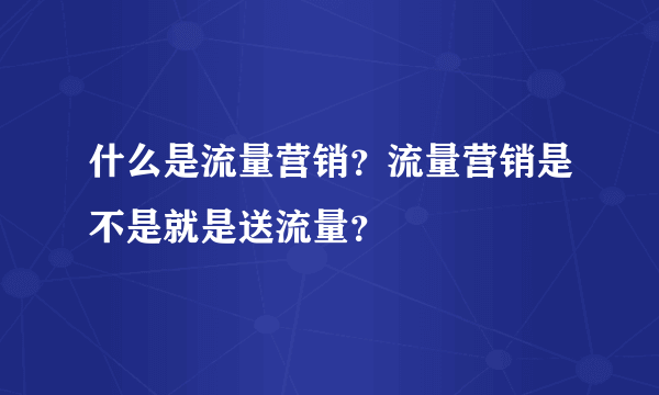 什么是流量营销？流量营销是不是就是送流量？