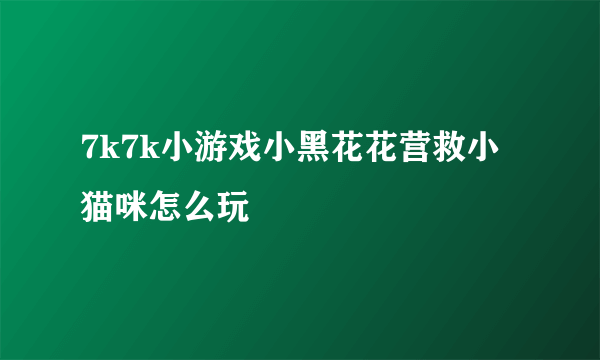 7k7k小游戏小黑花花营救小猫咪怎么玩