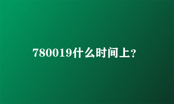 780019什么时间上？