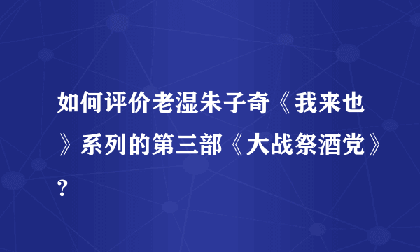 如何评价老湿朱子奇《我来也》系列的第三部《大战祭酒党》？