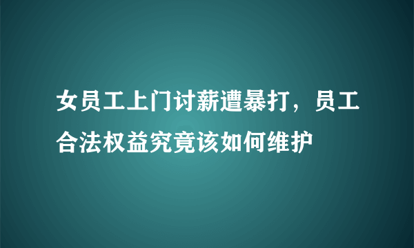 女员工上门讨薪遭暴打，员工合法权益究竟该如何维护