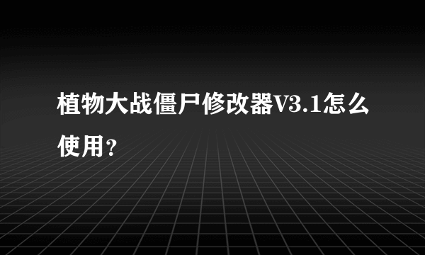 植物大战僵尸修改器V3.1怎么使用？