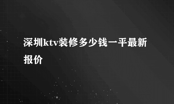 深圳ktv装修多少钱一平最新报价