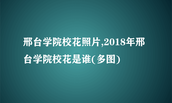 邢台学院校花照片,2018年邢台学院校花是谁(多图)