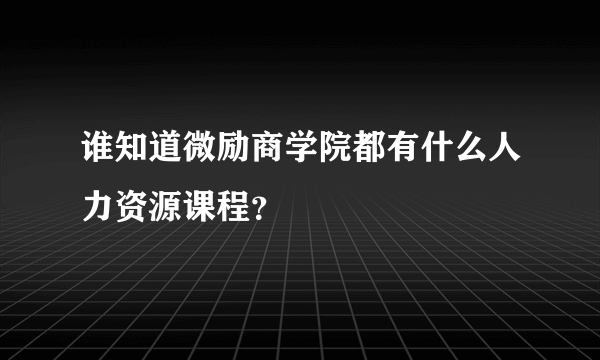 谁知道微励商学院都有什么人力资源课程？