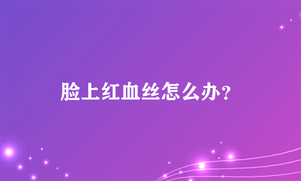 脸上红血丝怎么办？