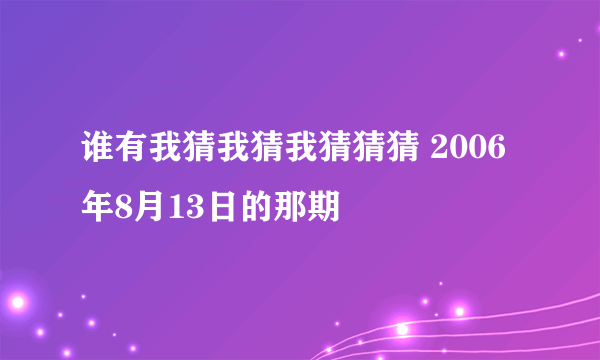 谁有我猜我猜我猜猜猜 2006年8月13日的那期