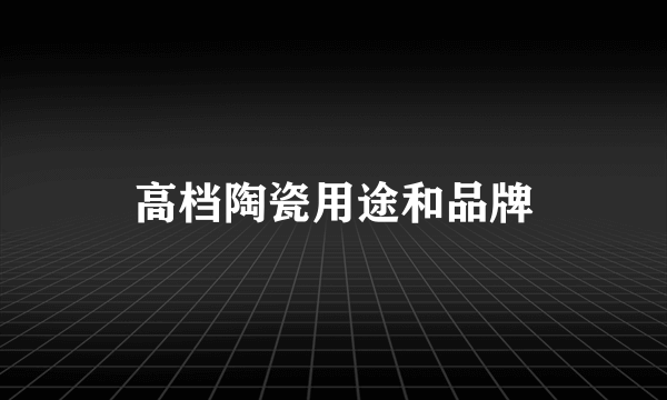 高档陶瓷用途和品牌