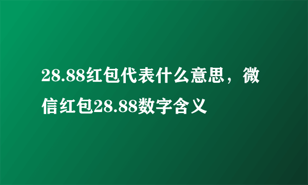 28.88红包代表什么意思，微信红包28.88数字含义